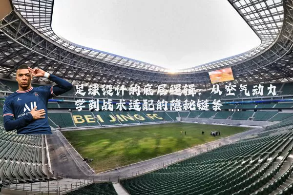 足球设计的底层逻辑:从空气动力学到战术适配的隐秘链条